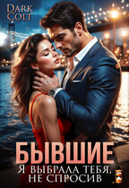 БЫВШИЕ. Я выбрала тебя, не спросив