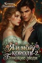 Я и мой король. Книга 2. Близкие люди