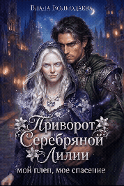 Приворот Серебряной Лилии. Мой плен, мое спасение